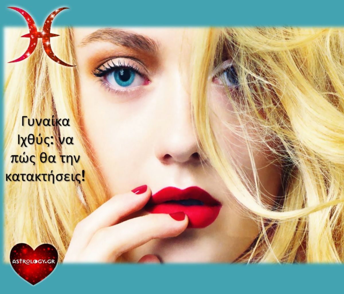 Μάθε τι πρέπει να κάνεις για να κατακτήσεις την γυναίκα Ιχθύ