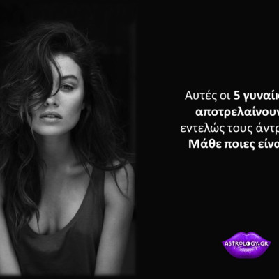 Οι 5 γυναίκες του ζωδιακού που τρελαίνουν τους άντρες